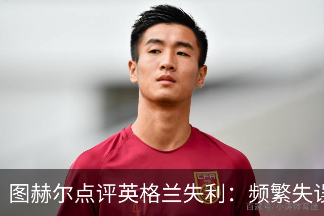 图赫尔点评英格兰失利：频繁失误背后是对手的严厉惩罚